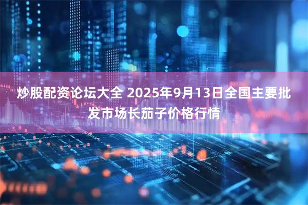 炒股配资论坛大全 2025年9月13日全国主要批发市场长茄子价格行情