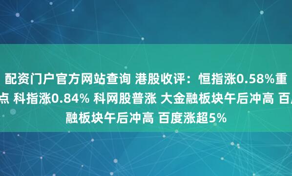 配资门户官方网站查询 港股收评：恒指涨0.58%重回26000点 科指涨0.84% 科网股普涨 大金融板块午后冲高 百度涨超5%