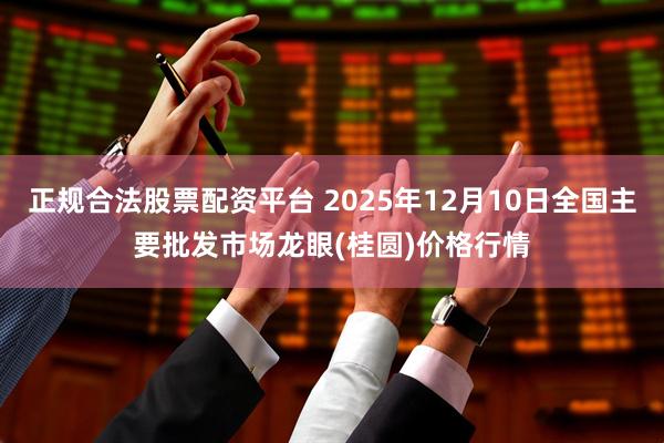 正规合法股票配资平台 2025年12月10日全国主要批发市场龙眼(桂圆)价格行情