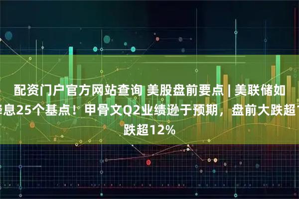 配资门户官方网站查询 美股盘前要点 | 美联储如期降息25个基点！甲骨文Q2业绩逊于预期，盘前大跌超12%