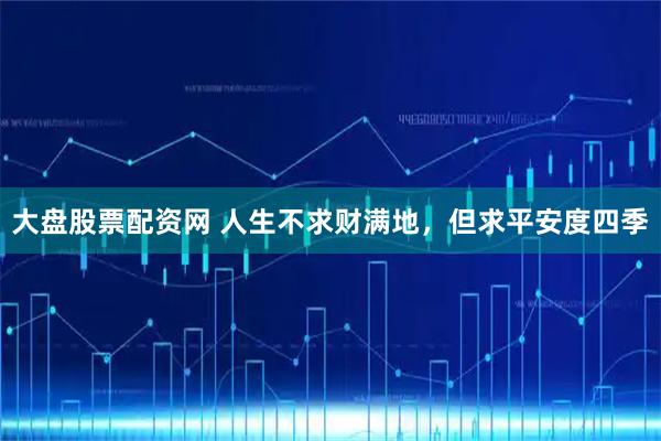 大盘股票配资网 人生不求财满地，但求平安度四季