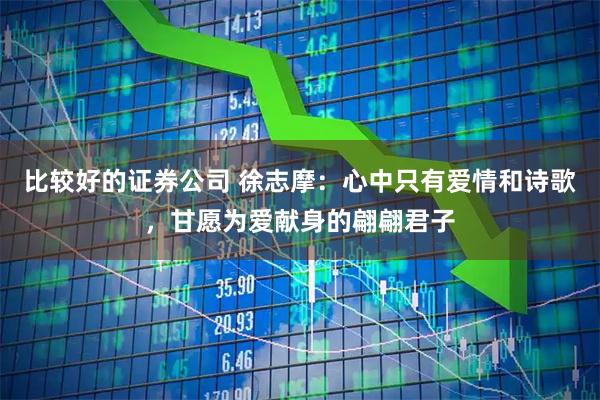 比较好的证券公司 徐志摩：心中只有爱情和诗歌，甘愿为爱献身的翩翩君子