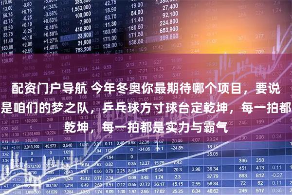 配资门户导航 今年冬奥你最期待哪个项目，要说最期待，当然是咱们的梦之队，乒乓球方寸球台定乾坤，每一拍都是实力与霸气
