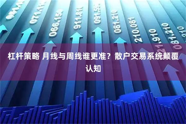 杠杆策略 月线与周线谁更准？散户交易系统颠覆认知