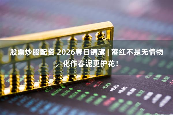 股票炒股配资 2026春日锦旗 | 落红不是无情物，化作春泥更护花！