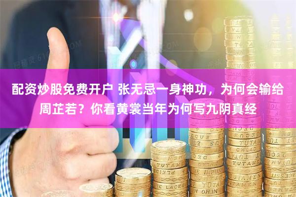 配资炒股免费开户 张无忌一身神功，为何会输给周芷若？你看黄裳当年为何写九阴真经
